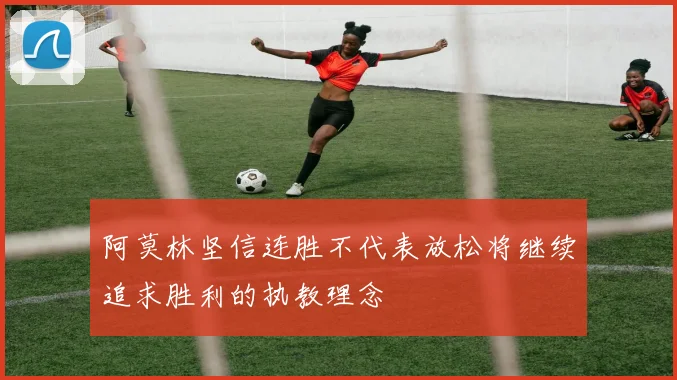 阿莫林坚信连胜不代表放松将继续追求胜利的执教理念
