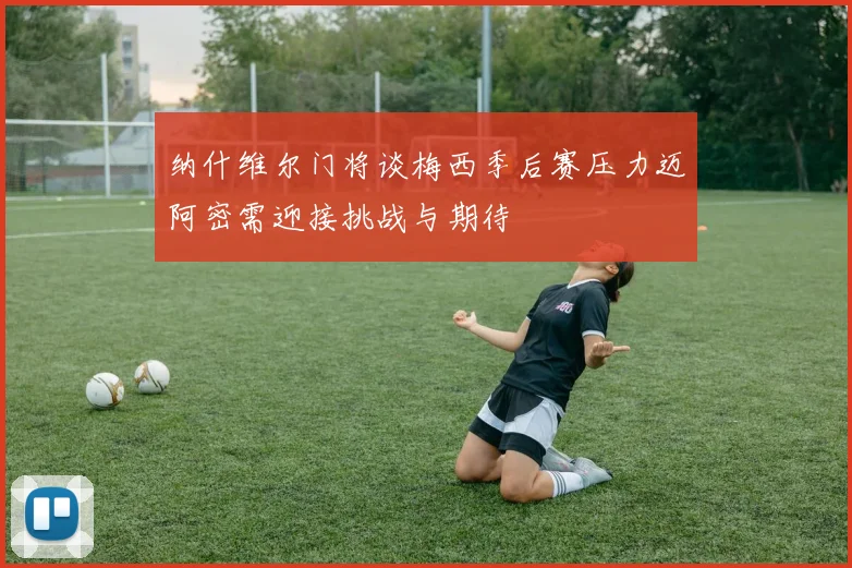 纳什维尔门将谈梅西季后赛压力迈阿密需迎接挑战与期待