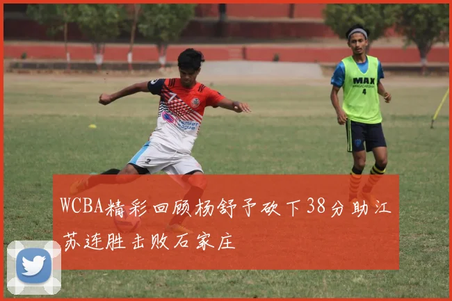 WCBA精彩回顾杨舒予砍下38分助江苏连胜击败石家庄