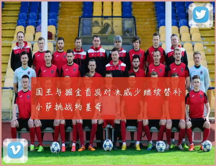 国王与掘金首发对决威少继续替补小萨挑战约基奇