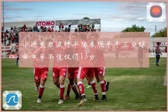 小迈克尔波特半场表现平平三分球命中率不佳仅得13分