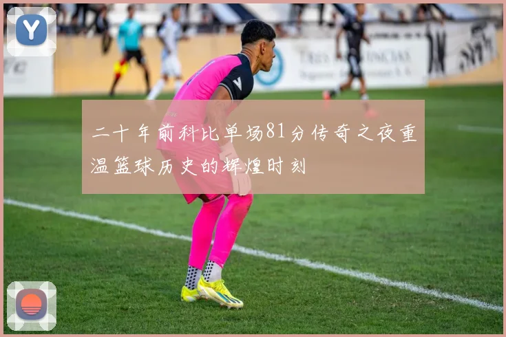 二十年前科比单场81分传奇之夜重温篮球历史的辉煌时刻