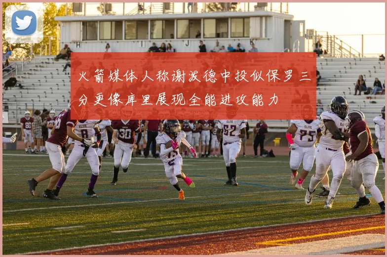 火箭媒体人称谢泼德中投似保罗三分更像库里展现全能进攻能力