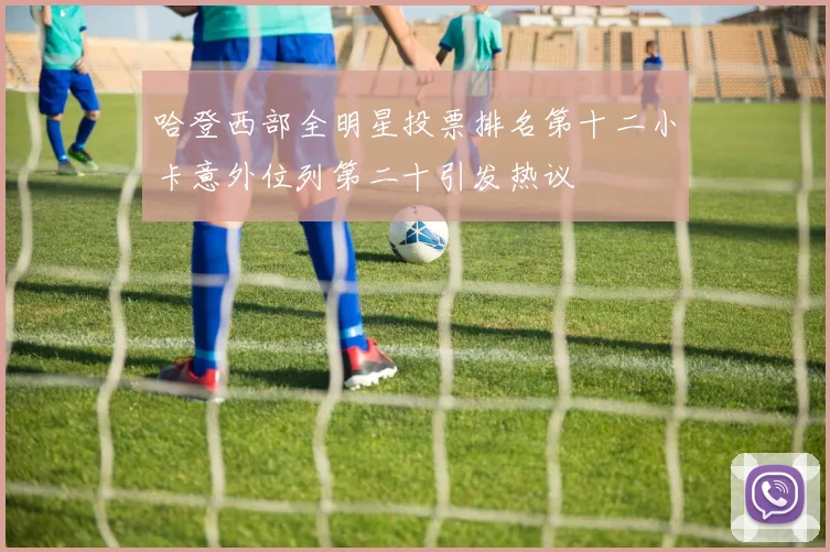 哈登西部全明星投票排名第十二小卡意外位列第二十引发热议