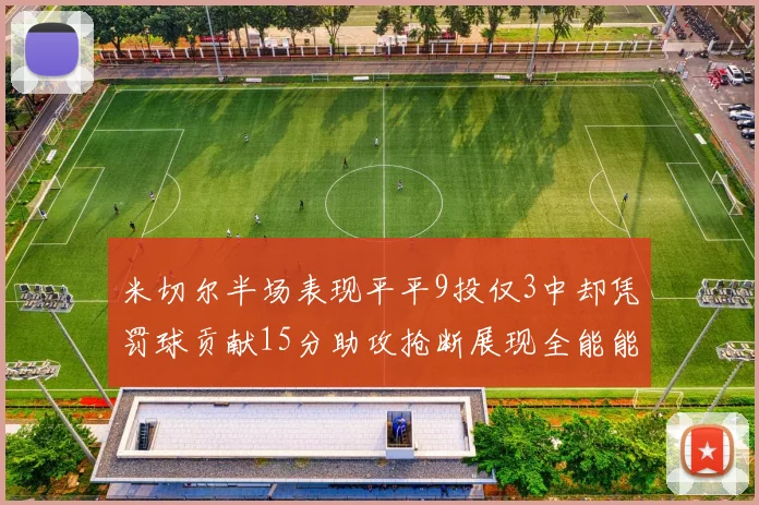 米切尔半场表现平平9投仅3中却凭罚球贡献15分助攻抢断展现全能能力
