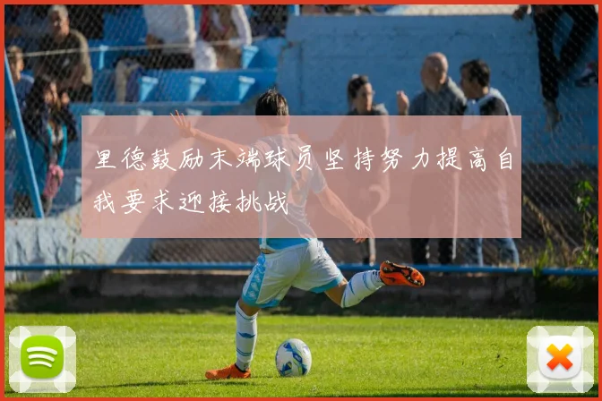 里德鼓励末端球员坚持努力提高自我要求迎接挑战