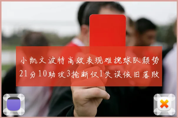小凯文波特高效表现难挽球队颓势21分10助攻3抢断仅1失误依旧落败