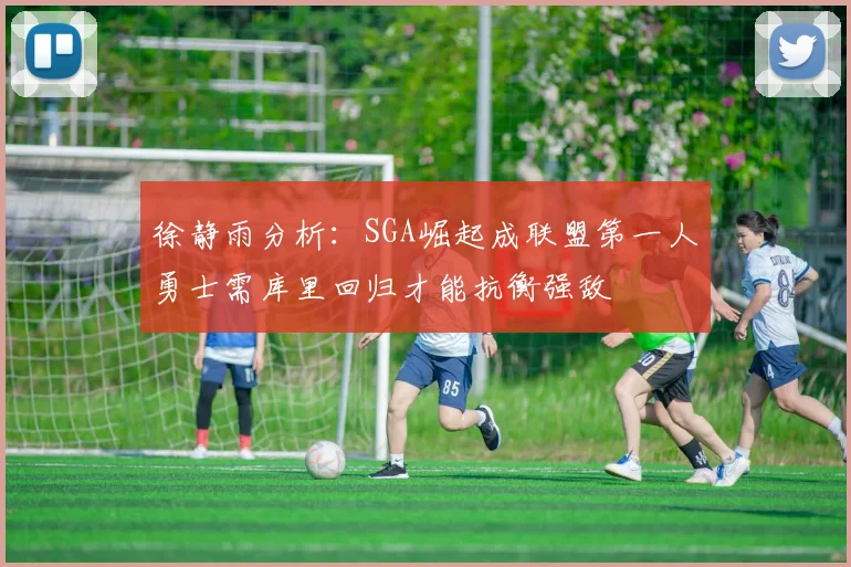 徐静雨分析：SGA崛起成联盟第一人勇士需库里回归才能抗衡强敌