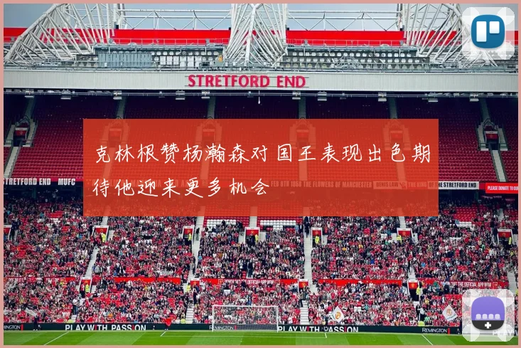 克林根赞杨瀚森对国王表现出色期待他迎来更多机会