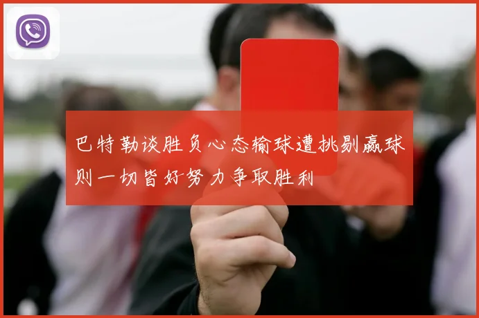 巴特勒谈胜负心态输球遭挑剔赢球则一切皆好努力争取胜利