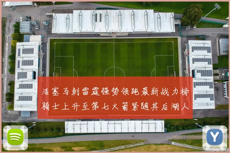 活塞马刺雷霆强势领跑最新战力榜骑士上升至第七火箭紧随其后湖人排名第十一
