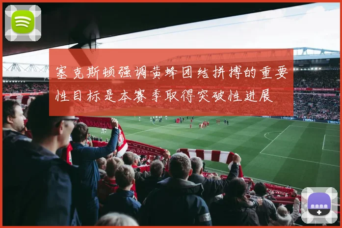 塞克斯顿强调黄蜂团结拼搏的重要性目标是本赛季取得突破性进展