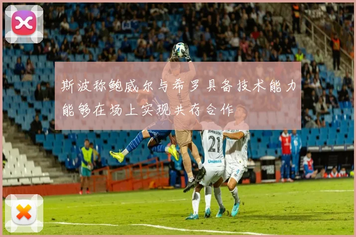 斯波称鲍威尔与希罗具备技术能力能够在场上实现共存合作