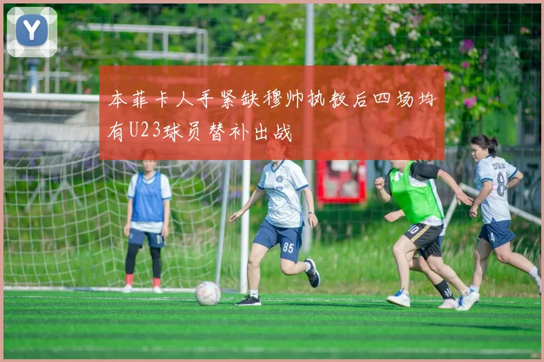 本菲卡人手紧缺穆帅执教后四场均有U23球员替补出战