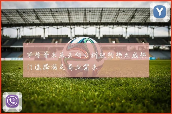 字母哥未来去向分析纽约热火成热门选择满足商业需求