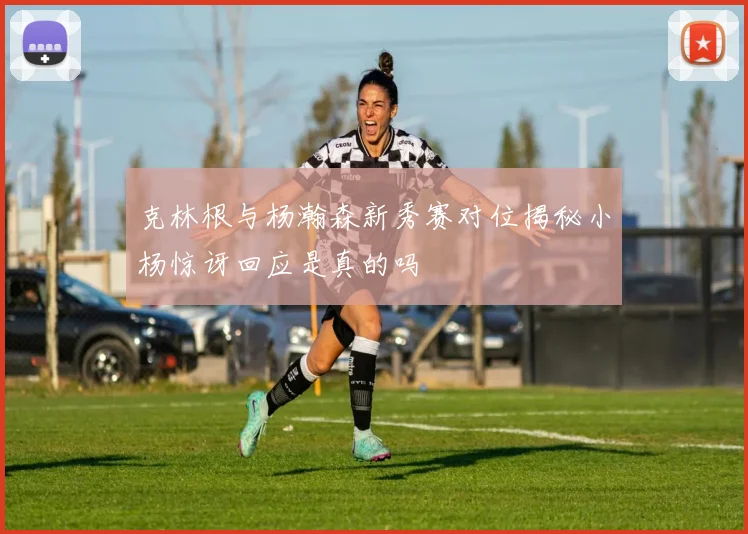 克林根与杨瀚森新秀赛对位揭秘小杨惊讶回应是真的吗
