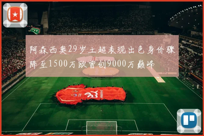 阿森西奥29岁土超表现出色身价骤降至1500万欧曾创9000万巅峰